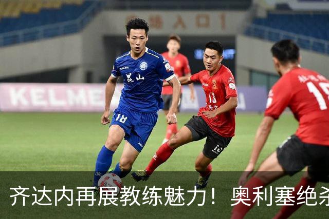 齐达内再展教练魅力！奥利塞绝杀助法国队取得连胜